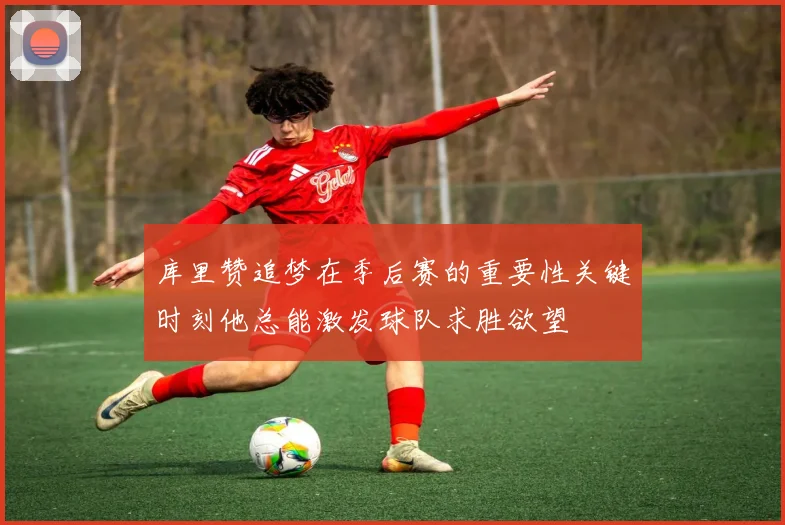 库里赞追梦在季后赛的重要性关键时刻他总能激发球队求胜欲望