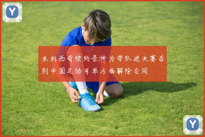 米利西奇续约条件为带队进决赛否则中国足协可单方面解除合同