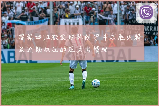 雷蒙回归激发球队防守斗志胜利释放近期积压的压力与情绪