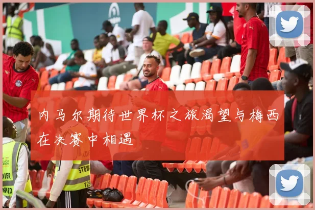 内马尔期待世界杯之旅渴望与梅西在决赛中相遇
